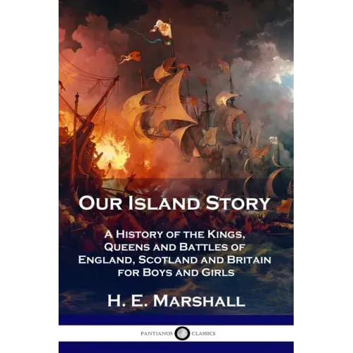 Our Island Story: A History of the Kings, Queens and Battles of England, Scotland and Britain for Boys and Girls