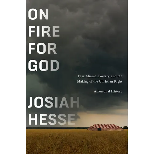 On Fire for God: Fear, Shame, Poverty, and the Making of the Christian Right - A Personal History