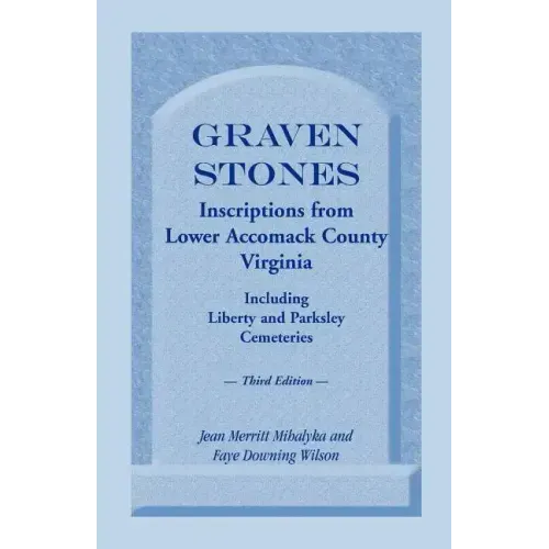 Graven Stones: Inscriptions from Lower Accomack County, Virginia, Including Liberty and Parksley Cemeteries. Third Edition
