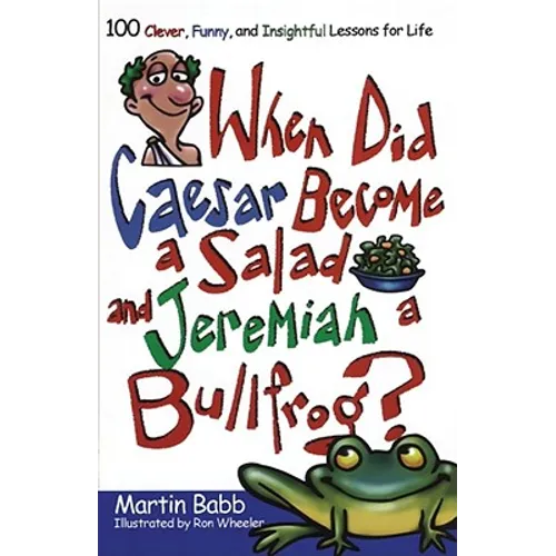 When Did Caesar Become a Salad and Jeremiah a Bullfrog?: 100 Clever, Funny, and Insightful Lessons for Life