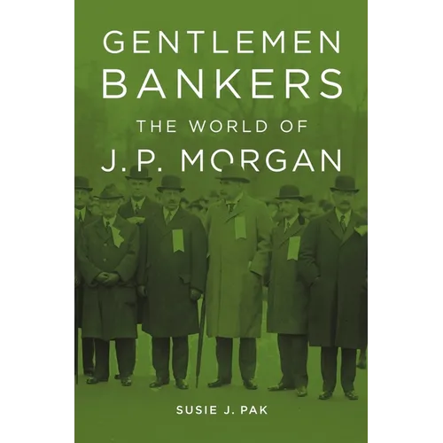 Gentlemen Bankers: The World of J. P. Morgan