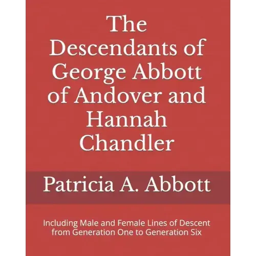 The Descendants of George Abbott of Andover and Hannah Chandler Through Six Generations: Including Male and Female Lines of Descent from Generation On