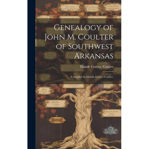 Genealogy of John M. Coulter of Southwest Arkansas; Compiled by Maude Graves Coulter.