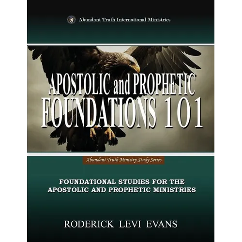 Apostolic and Prophetic Foundations 101: Foundational Studies for the Apostolic and Prophetic Ministries