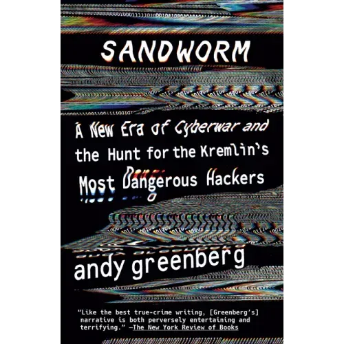Sandworm: A New Era of Cyberwar and the Hunt for the Kremlin's Most Dangerous Hackers