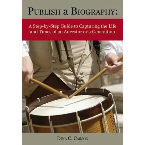 Publish a Biography: A Step-by-Step Guide to Capturing the Life and Times of an Ancestor or a Generation