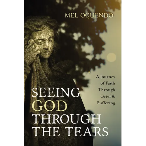 Seeing God Through the Tears: A Journey of Faith Through Grief and Suffering