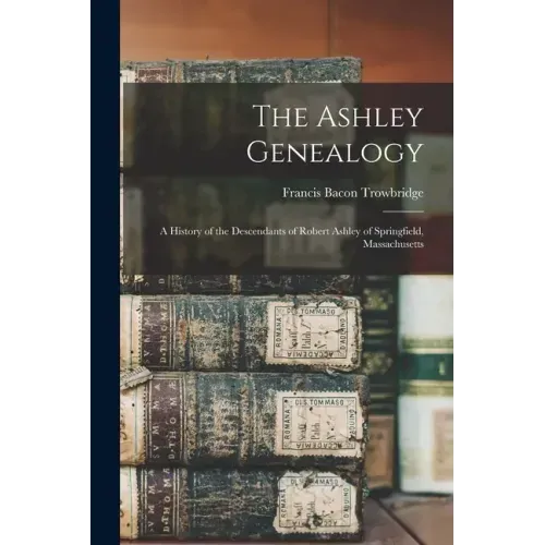 The Ashley Genealogy: a History of the Descendants of Robert Ashley of Springfield, Massachusetts