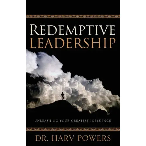 Redemptive Leadership: Unleashing Your Greatest Influence