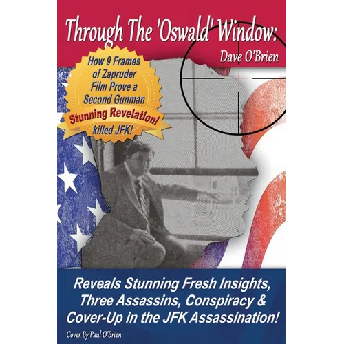 Through The 'Oswald' Window: Reveals Stunning Fresh Insights, Three Assassins, Conspiracy & Cover-Up in the JFK Assassination! (FULL COLOR EDITION)