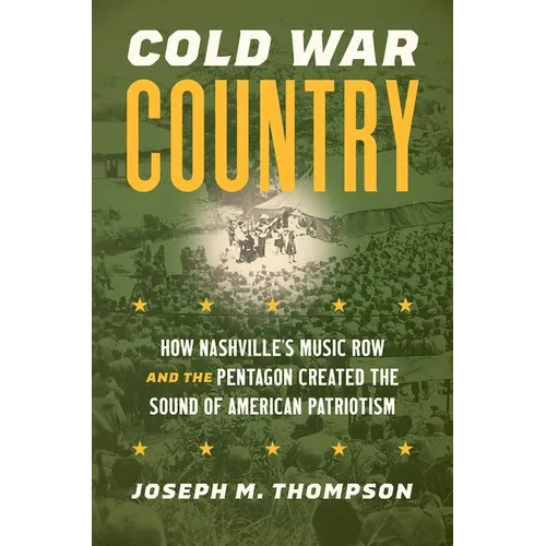 Cold War Country: How Nashville's Music Row and the Pentagon Created the Sound of American Patriotism