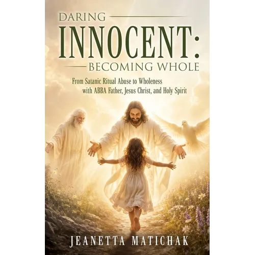 Daring Innocent: Becoming Whole From Satanic Ritual Abuse to Wholeness with ABBA Father, Jesus Christ, and Holy Spirit