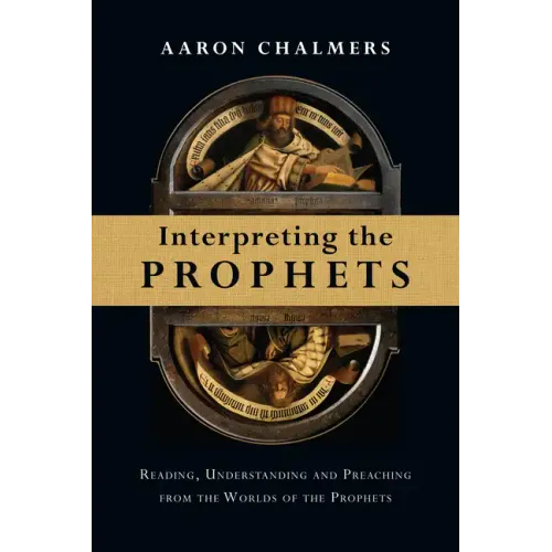 Interpreting the Prophets: Reading, Understanding and Preaching from the Worlds of the Prophets