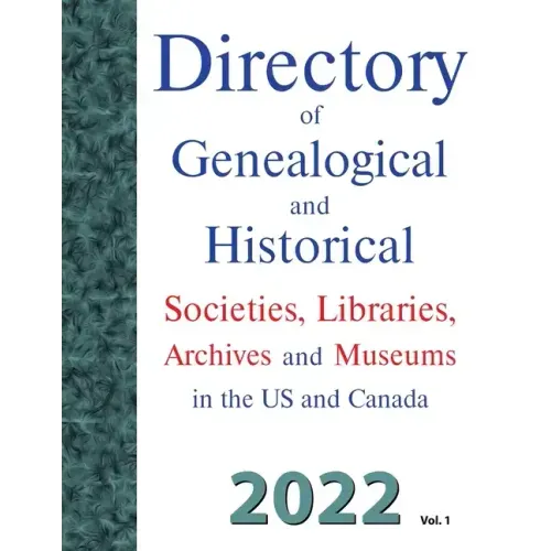 Directory of Genealogical and Historical Societies, Libraries, Archives and Museums in the US and Canada, 2022, Vol 1