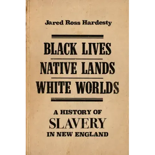 Black Lives, Native Lands, White Worlds: A History of Slavery in New England