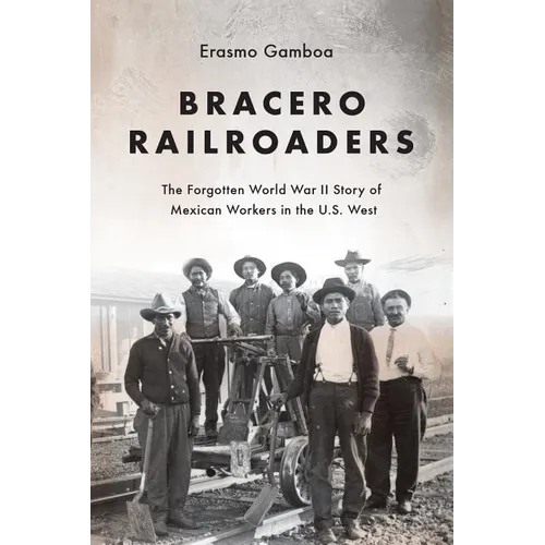 Bracero Railroaders: The Forgotten World War II Story of Mexican Workers in the U.S. West