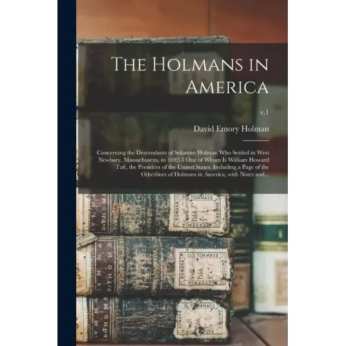 The Holmans in America: Concerning the Descendants of Solaman Holman Who Settled in West Newbury, Massachusetts, in 1692-3 One of Whom is Will