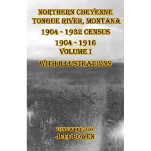 Northern Cheyenne Tongue River, Montana 1904 - 1932 Census: 1904-1916 Volume I With Illustrations