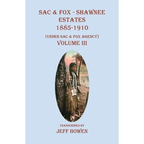 Sac & Fox - Shawnee Estates 1885-1910: (Under Sac & Fox Agency), Volume III