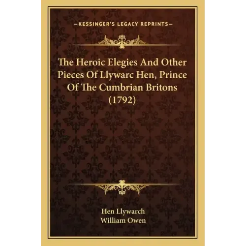 The Heroic Elegies And Other Pieces Of Llywarc Hen, Prince Of The Cumbrian Britons (1792)