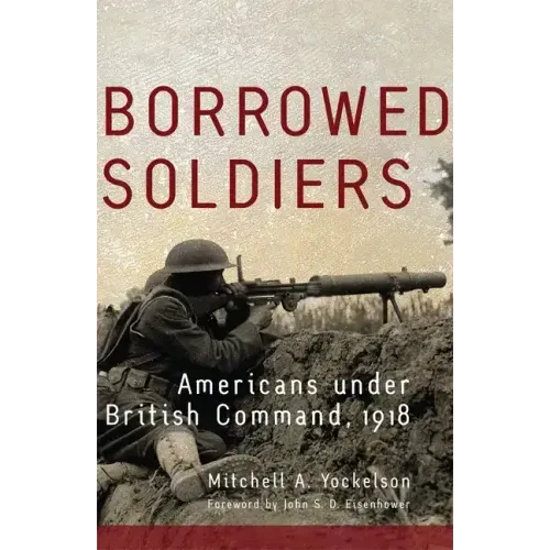 Borrowed Soldiers: Americans under British Command, 1918