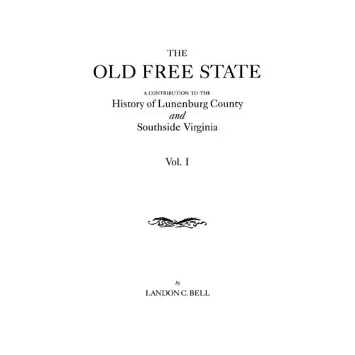 Old Free State: A Contribution to the History of Lunenburg County and Southside Virginia. in Two Volumes. Volume I