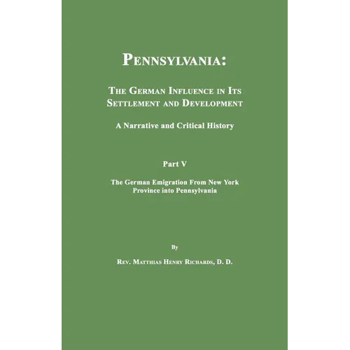 Pennsylvania: The German Influence in Its Settlement and Development. A Narrative and Critical History. Part V. The German Emigration From New York Pr