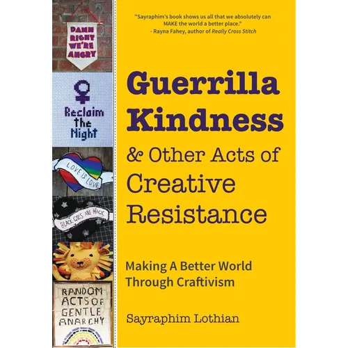 Guerrilla Kindness and Other Acts of Creative Resistance: Making a Better World Through Craftivism (Knitting Patterns, Embroidery, Subversive and Sass