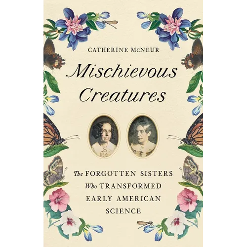 Mischievous Creatures: The Forgotten Sisters Who Transformed Early American Science