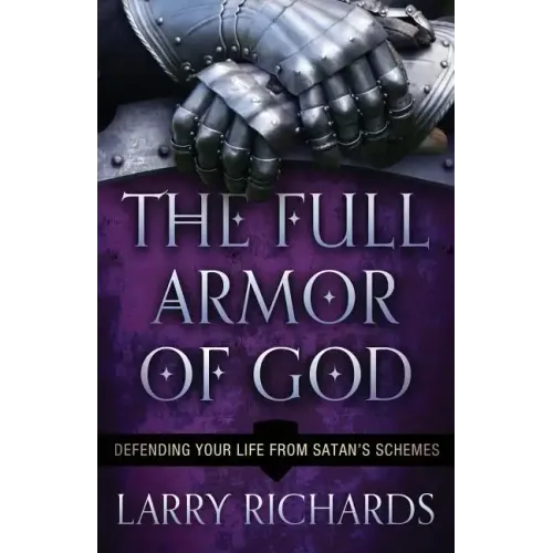 The Full Armor of God: Defending Your Life from Satan's Schemes