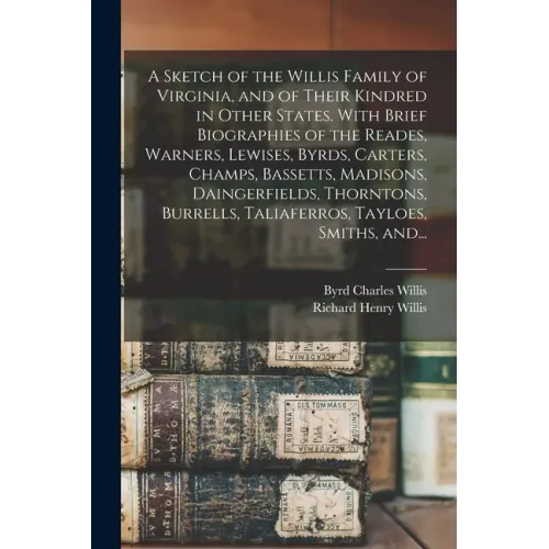 A Sketch of the Willis Family of Virginia, and of Their Kindred in Other States. With Brief Biographies of the Reades, Warners, Lewises, Byrds, Carter