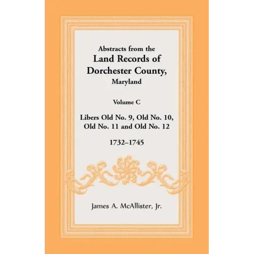 Abstracts from the Land Records of Dorchester County, Maryland, Volume C: 1732-1745