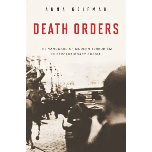 Death Orders: The Vanguard of Modern Terrorism in Revolutionary Russia