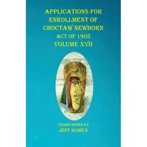 Applications For Enrollment of Choctaw Newborn Act of 1905 Volume XVII