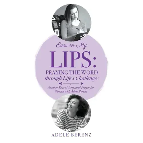 Ever on My Lips: Praying the Word through Life's Challenges: Another Year of Scriptural Prayer for Women with Adele Berenz