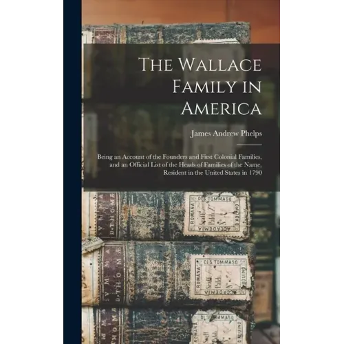 The Wallace Family in America: Being an Account of the Founders and First Colonial Families, and an Official List of the Heads of Families of the Nam