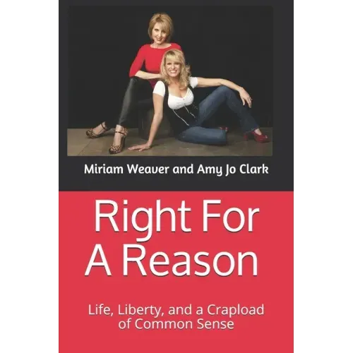 Right For A Reason Life, Liberty, and a Crapload of Common Sense: Life, Liberty, and a Crapload of Common Sense