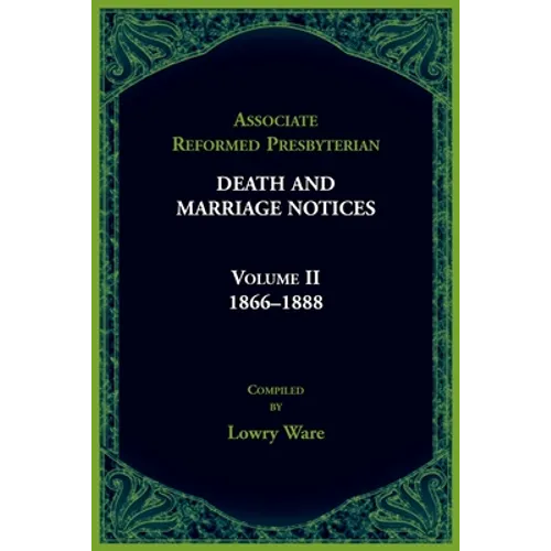 Associate Reformed Presbyterian Death and Marriage Notices, Volume II: 1866-1888: 1866-1888