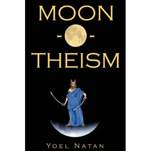 Moon-O-Theism: Religion Of A War And Moon God Prophet Vol I Of II