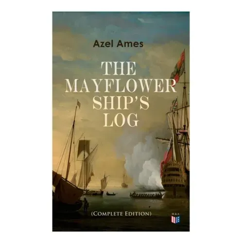 The Mayflower Ship's Log (Complete 6 Volume Edition): Day to Day Details of the Voyage, Characteristics of the Ship: Main Deck, Gun Deck & Cargo Hold,