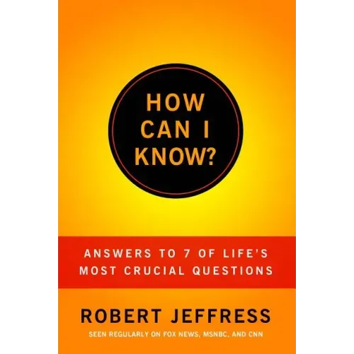 How Can I Know?: Answers to Life's 7 Most Important Questions