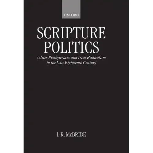 Scripture Politics: Ulster Presbyterians and Irish Radicalism in the Late Eighteenth Century