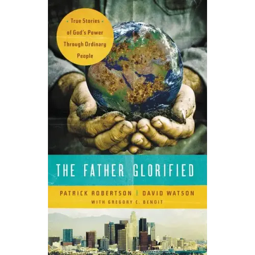The Father Glorified: True Stories of God's Power Through Ordinary People