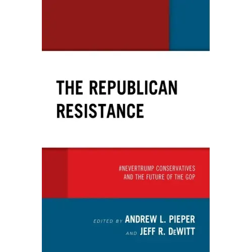 The Republican Resistance: #NeverTrump Conservatives and the Future of the GOP