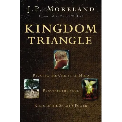 Kingdom Triangle: Recover the Christian Mind, Renovate the Soul, Restore the Spirit's Power