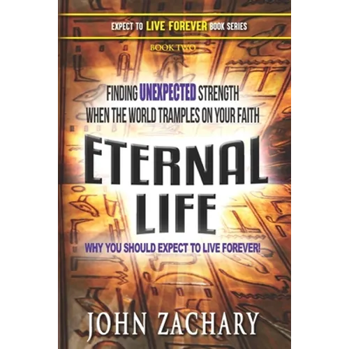 Eternal Life - Why you should expect to live forever: Finding unexpected strength when the world tramples on your faith!