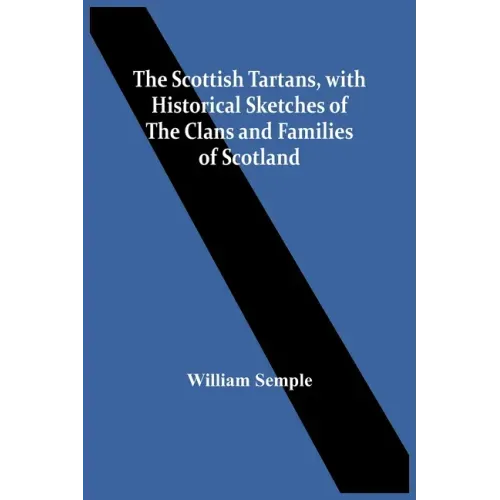 The Scottish Tartans, With Historical Sketches Of The Clans And Families Of Scotland