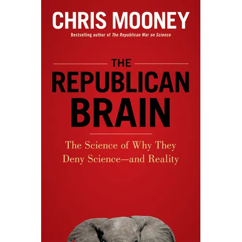 The Republican Brain: The Science of Why They Deny Science--And Reality