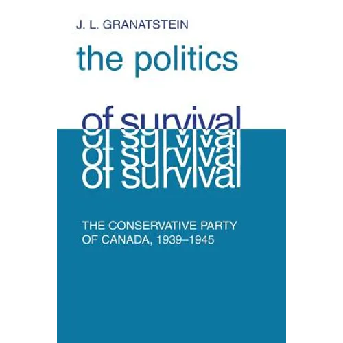 Politics of Survival: The Conservative Part of Canada, 1939-1945