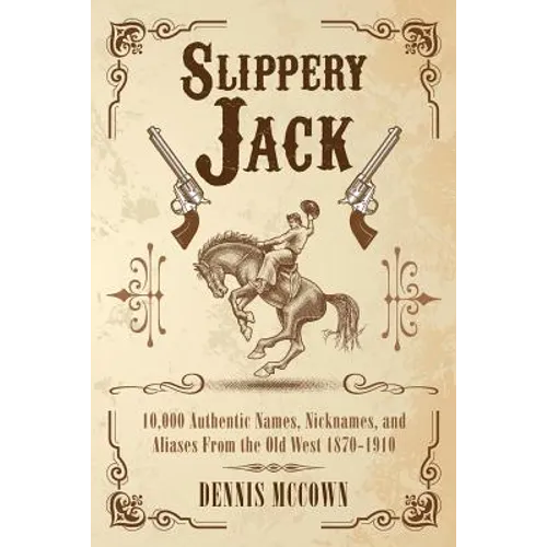 Slippery Jack: 10,000 Authentic Names, Nicknames, and Aliases From the Old West 1870-1910